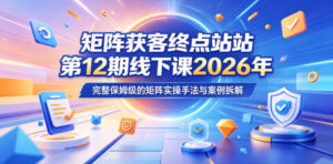 矩阵获客终点站第12期线下课2026年5月22-23号,完整保姆级的矩阵实操手法与案例拆解-网赚资源网