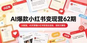 AI爆款小红书变现营62期2026年5月,AI赋能,45天掌握小红书变现全流程,涨粉又賺钱-网赚资源网