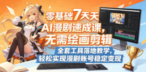 零基础7天AI漫剧速成课，无需绘画剪辑，全套工具落地教学，轻松实现漫剧账号稳定变现-网赚资源网
