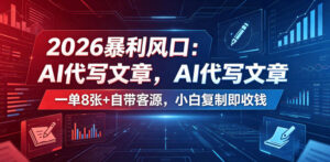 2026暴利风口:AI代写文章,一单800+自带客源,小白复制即收钱【揭秘】-网赚资源网
