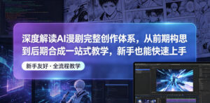 深度解读AI漫剧完整创作体系,从前期构思到后期合成一站式教学,新手也能快速上手-网赚资源网