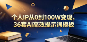 个人IP从0到100W变现,36套AI高效提示词模板【文档】-网赚资源网