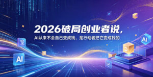 2026破局创业者说,AI从来不会自己变成钱,是行动者把它变成钱的【文档】-网赚资源网