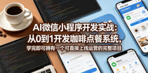 AI微信小程序开发实战:从0到1开发咖啡点餐系统,学完即可拥有一个可直接上线运营的完整项目-网赚资源网