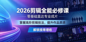 2026剪辑全能必修课,零基础直达专业成片,掌握高阶剪辑技法,提升作品质感解锁接单增收-网赚资源网