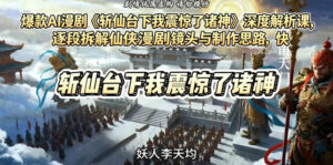 爆款AI漫剧《斩仙台下我震惊了诸神》深度解析课，逐段拆解仙侠漫剧镜头与制作思路，快速复刻爆款创作模式-网赚资源网