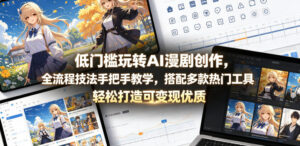 低门槛玩转AI漫剧创作，全流程技法手把手教学，搭配多款热门工具，轻松打造可变现优质作品-网赚资源网