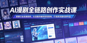 AI漫剧全链路创作实战课,紧跟行业发展趋势,从选题改编到变现落地,打造高流量优质作品-网赚资源网