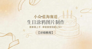 小众蓝海赛道,生日涂鸦图片制作,简单易上手,单链接变现超12W+【详细教程】-网赚资源网