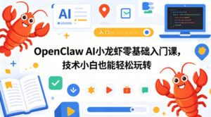 OpenClaw AI小龙虾零基础入门课,技术小白也能轻松玩转(更新0522)-网赚资源网