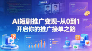 AI短剧推广变现-从0到1开启你的推广接单之路-网赚资源网