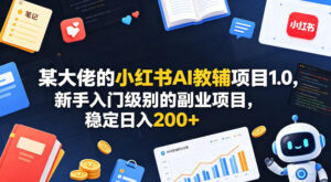 某大佬的小红书AI教辅项目1.0，新手入门级别的副业项目，稳定日入200+-网赚资源网
