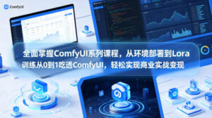 全面掌握ComfyUI系列课程，从环境部署到Lora训练从0到1吃透ComfyUI，轻松实现商业实战变现-网赚资源网