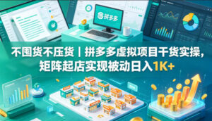 不囤货不压货｜拼多多虚拟项目干货实操，矩阵起店实现被动日入1K+【揭秘】-网赚资源网