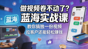 做视频卷不动了？蓝海实战课教你搞独一份视频，拉客户还能轻松賺钱！【原创双语字幕】-网赚资源网