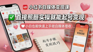 小红书自媒体变现课，直接照搬实操就能起号变现，小白也能快速上手做自媒体增收-网赚资源网