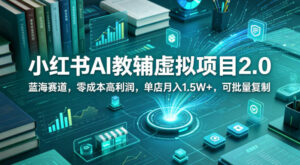 小红书AI教辅虚拟项目2.0，蓝海赛道，零成本高利润，单店月入1.5W+，可批量复制-网赚资源网