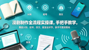 漫剧制作全流程实操课，手把手教学，覆盖认知、起号、改文、配音全环节，新手可直接落地-网赚资源网