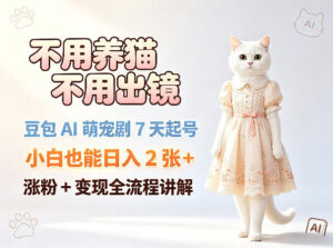 不用养猫不用出镜，豆包AI萌宠剧7天起号，小白也能日入2张+，涨粉+变现全流程讲解-网赚资源网