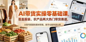 AI带货实操零基础课，覆盖服装、农产品两大热门带货赛道，从账号搭建到素材剪辑，新手也能快速出单-网赚资源网