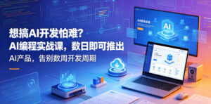 想搞AI开发怕难？AI编程实战课，数日即可推出AI产品，告别数周开发周期【原创双语字幕】-网赚资源网