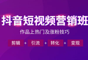 抖音短视频运营班,一门课学会作品上热门及涨粉技巧,引流转化剪辑变现(2026年5月)-网赚资源网