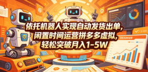 依托机器人实现自动发货出单,闲置时间运营拼多多虚拟,轻松突破月入1-5W【揭秘】-网赚资源网