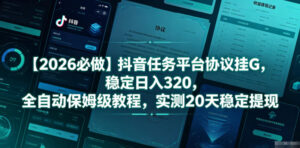 【2026必做】抖音任务平台协议挂G,稳定日入320,全自动保姆级教程,实测20天稳定提现【揭秘】-网赚资源网