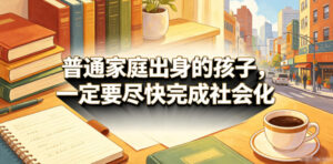 付费文章：普通家庭出身的孩子，一定要尽快完成社会化-网赚资源网