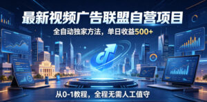 最新视频广告联盟自营项目,全自动独家方法,单日收益500+,从0-1教程,全程无需人工值守【揭秘】-网赚资源网