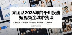 某团队2026年的千川投流短视频全域带货课,从选品测品、吊品玩法、止损控耗到放量起量,完整闭环实战教学-网赚资源网