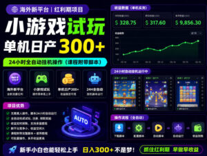 海外新平台,小游戏试玩,单机日产300+,24小时全自动挂G操作(课程附带脚本)【揭秘】-网赚资源网