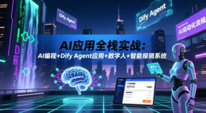 AI应用全栈实战:AI编程+Dify Agent应用+数字人+智能报销系统-网赚资源网