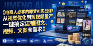 电商人必学的即梦AI实战课!从视觉优化到短视频量产,一键搞定店铺图文、视频、文案全需求-网赚资源网