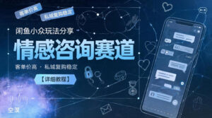 闲鱼小众玩法分享,情感咨询赛道,客单价高,私域复购稳定【详细教程】-网赚资源网