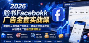 2026脸书Facebook广告全套实战课，零基础从零搭建广告体系，精准投放优化数据，解锁跨境广告稳定变现玩法-网赚资源网