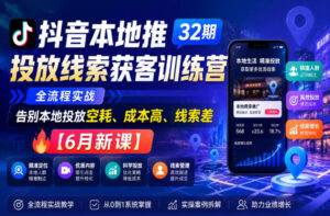 抖音本地推投放线索获客训练营32期,全流程实战,告别本地投放空耗、成本高、线索差【6月新课】-网赚资源网