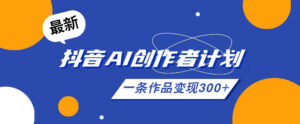 26年最新抖音AI创作者计划实操课程,一条作品变现300+-网赚资源网
