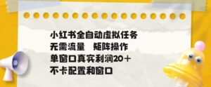 小红书全自动虚拟任务，矩阵操作无需流量，单窗口20+真实收益，不卡配置和窗口【揭秘】-网赚资源网