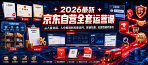 2026最新京东自营全套运营课，从入驻资质、入仓规则到毛保谈判、采销沟通，全流程避坑落地-网赚资源网