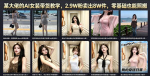 某大佬的AI女装带货教学，2.9W粉卖出8W件，零基础也能照搬-网赚资源网