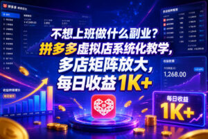 不想上班做什么副业?拼多多虚拟店系统化教学,多店矩阵放大,每日收益1K+【揭秘】-网赚资源网
