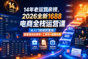 14年老运营亲授,2026全新1688电商全栈运营课,从入门到高阶落地,配套自动运营表+工具包+直播诊断等-网赚资源网