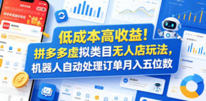 低成本高收益！拼多多虚拟类目无人店玩法，机器人自动处理订单月入五位数【揭秘】-网赚资源网