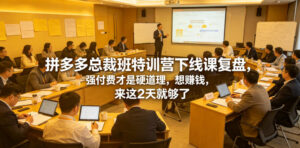 拼多多总裁班特训营下线课复盘,强付费才是硬道理,想賺钱,来这2天就够了-网赚资源网