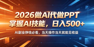 2026做AI代做PPT，掌握AI技能，日入500+，AI副业挣钱必看，当天操作当天就能见收益【揭秘】-网赚资源网