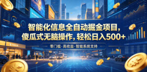 智能化信息全自动掘金项目，傻瓜式无脑操作，轻松日入500+【揭秘】-网赚资源网