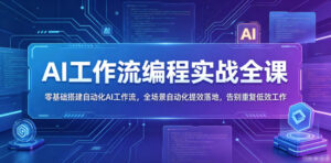 AI工作流编程实战全课,零基础搭建自动化AI工作流,全场景自动化提效落地,告别重复低效工作-网赚资源网