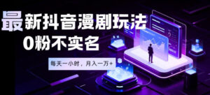 最新蓝海风口项目,抖音漫剧,0粉不实名每天一小时,月入1W+【揭秘】-网赚资源网