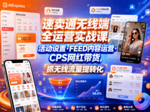 速卖通无线端全运营实战课，活动设置・FEED内容运营・CPS网红带货，抓无线流量提转化-网赚资源网